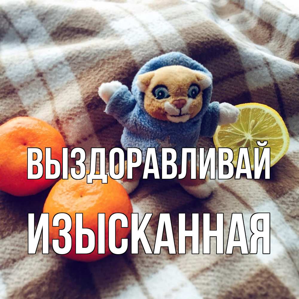 Открытка на каждый день с именем, изысканная Выздоравливай вот тебе апельсинка и лимон Прикольная открытка с пожеланием онлайн скачать бесплатно 