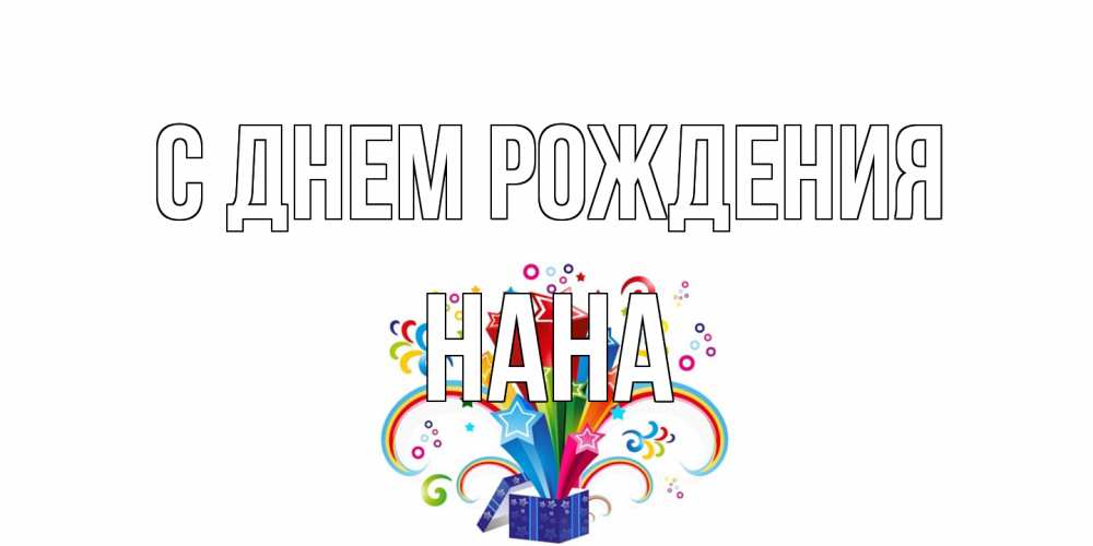 Открытка на каждый день с именем, Нана С днем рождения Коробка,радуга,звезды Прикольная открытка с пожеланием онлайн скачать бесплатно 