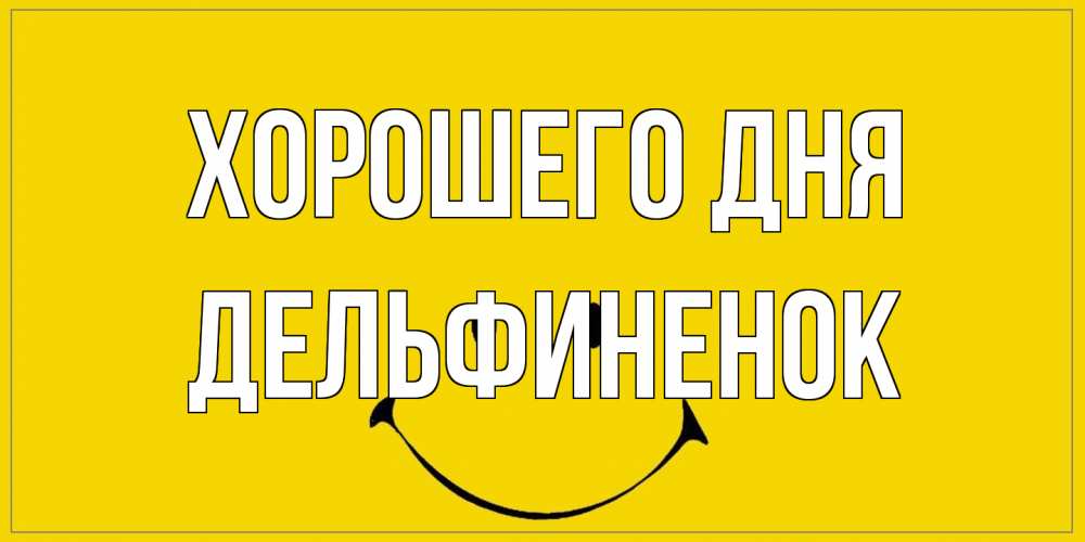Открытка на каждый день с именем, дельфиненок Хорошего дня улыбка Прикольная открытка с пожеланием онлайн скачать бесплатно 