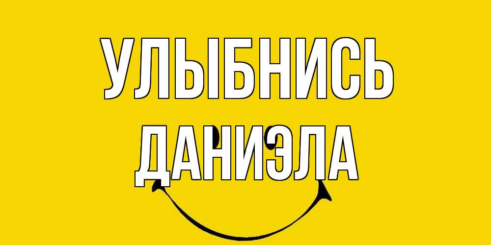 Открытка на каждый день с именем, Даниэла Улыбнись радость и улыбка Прикольная открытка с пожеланием онлайн скачать бесплатно 