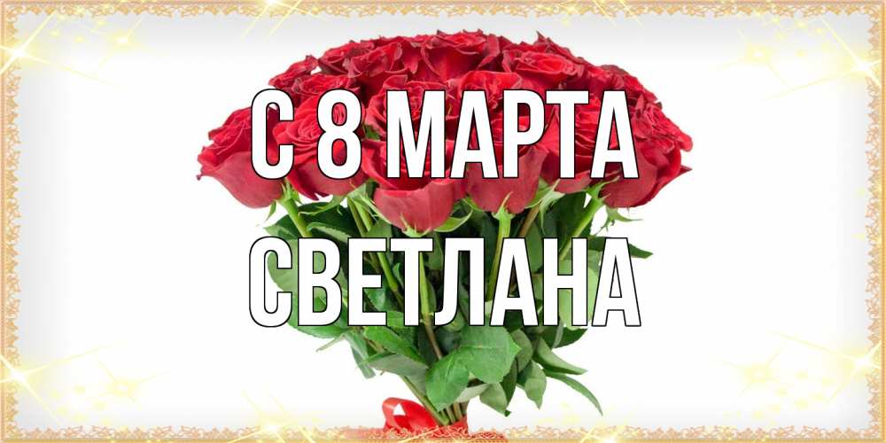Открытка на каждый день с именем, Светлана C 8 МАРТА самый огромный букет для милых дам Прикольная открытка с пожеланием онлайн скачать бесплатно 