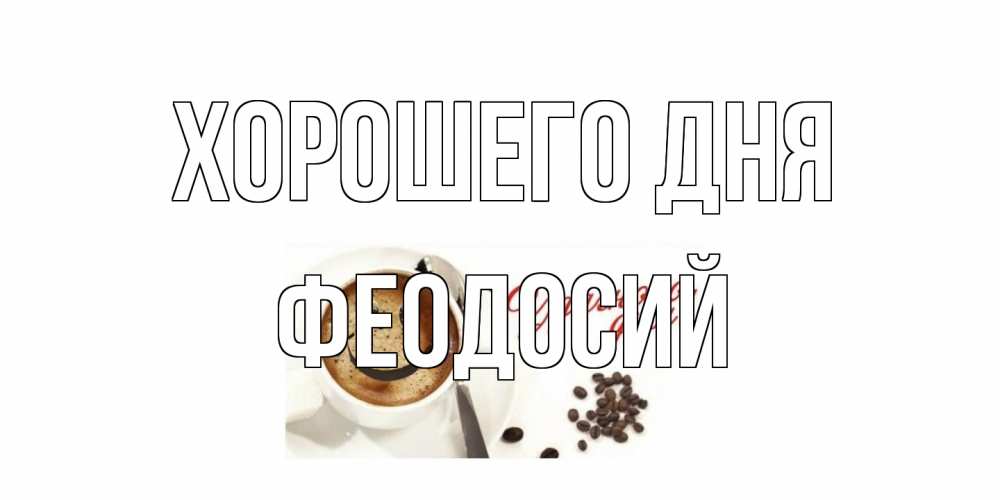 Открытка на каждый день с именем, Феодосий Хорошего дня хорошего дня Прикольная открытка с пожеланием онлайн скачать бесплатно 
