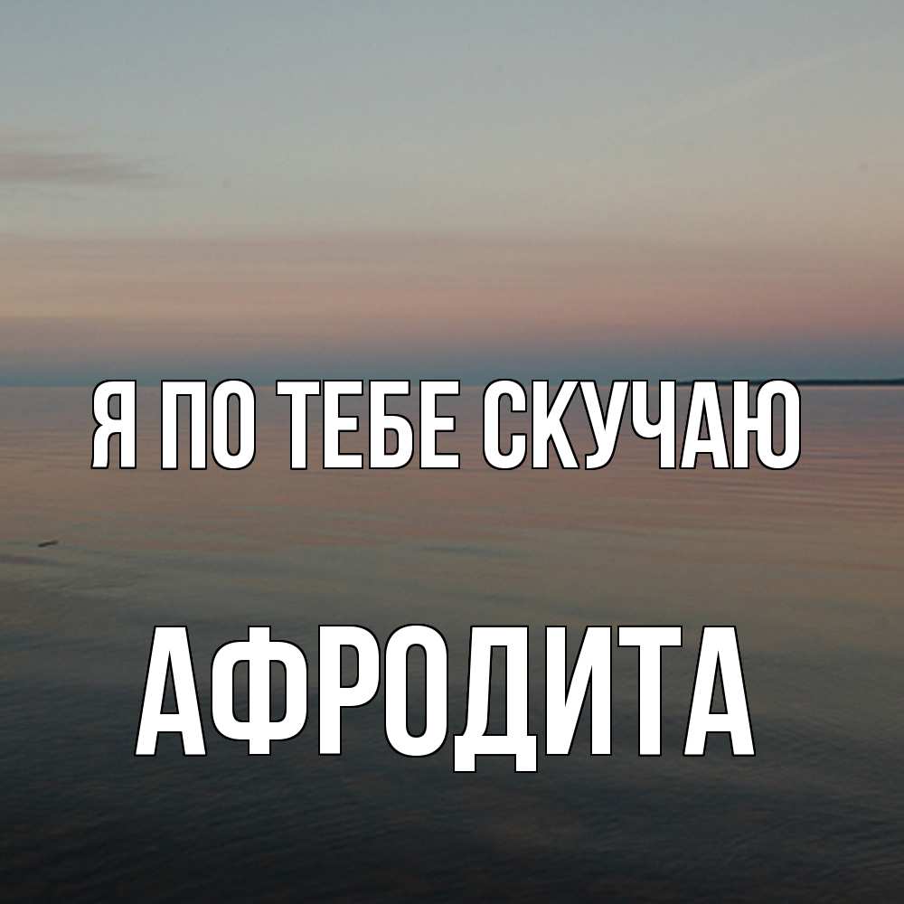 Открытка на каждый день с именем, Афродита Я по тебе скучаю пусто Прикольная открытка с пожеланием онлайн скачать бесплатно 