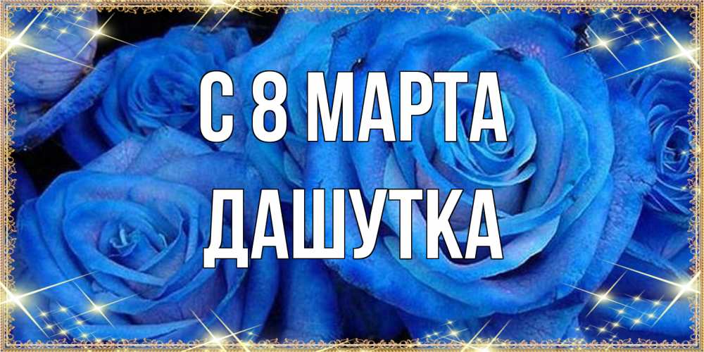 Открытка на каждый день с именем, Дашутка C 8 МАРТА как поздравить женщину на 8 марта. Конечно же нужно подарить ей открытку с нашего сайта Прикольная открытка с пожеланием онлайн скачать бесплатно 