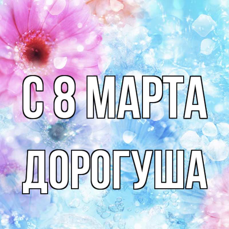 Открытка с именем, дорогуша, C 8 МАРТА
