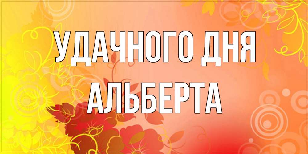 Открытка на каждый день с именем, Альберта Удачного дня открытка с оранжевыми цветами абстракция Прикольная открытка с пожеланием онлайн скачать бесплатно 