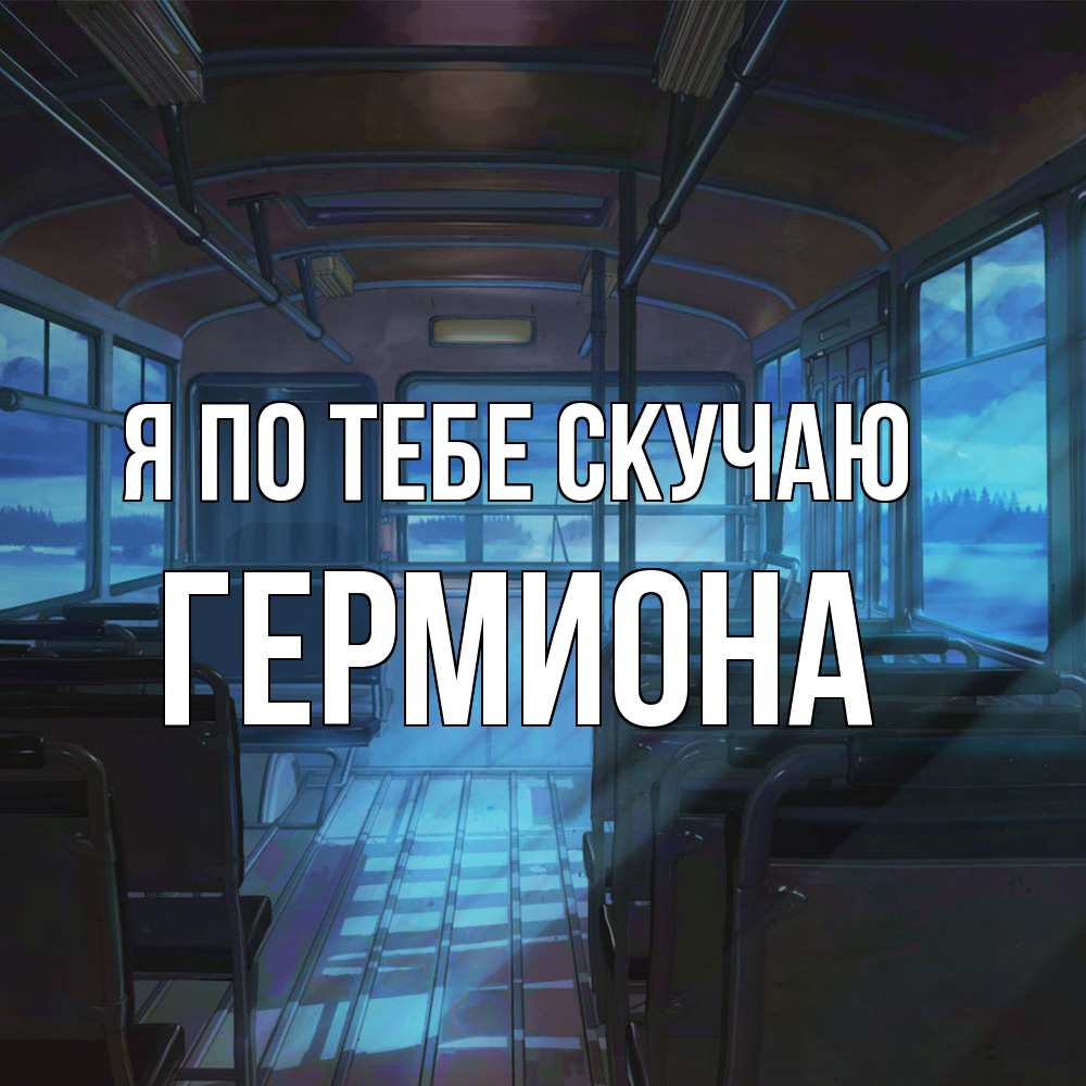 Открытка на каждый день с именем, Гермиона Я по тебе скучаю тоска Прикольная открытка с пожеланием онлайн скачать бесплатно 