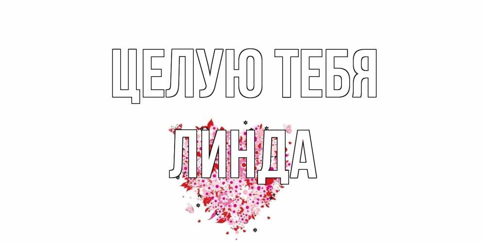 Открытка на каждый день с именем, Линда Целую тебя сердце Прикольная открытка с пожеланием онлайн скачать бесплатно 