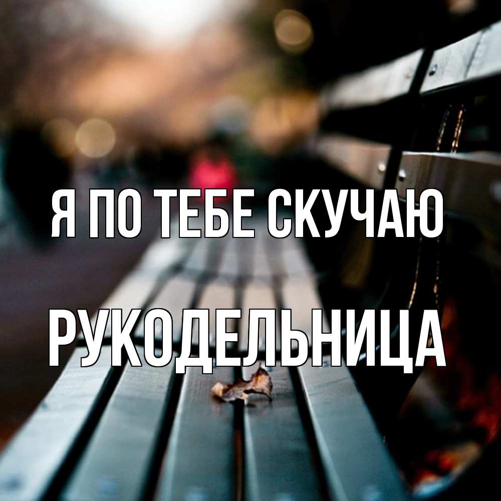 Открытка на каждый день с именем, Рукодельница Я по тебе скучаю приходи скорее Прикольная открытка с пожеланием онлайн скачать бесплатно 