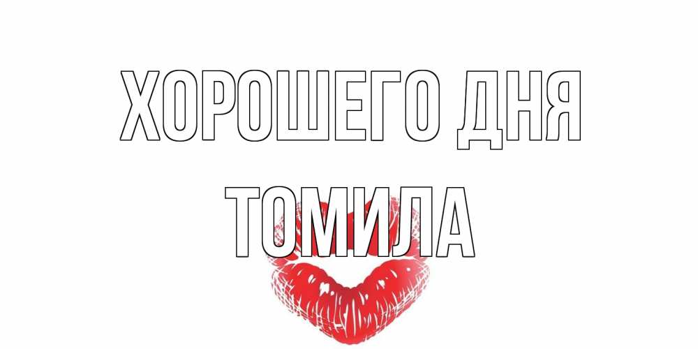 Открытка на каждый день с именем, Томила Хорошего дня Поцелуй Прикольная открытка с пожеланием онлайн скачать бесплатно 