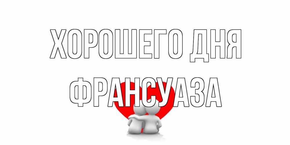 Открытка на каждый день с именем, Франсуаза Хорошего дня Сердце Прикольная открытка с пожеланием онлайн скачать бесплатно 