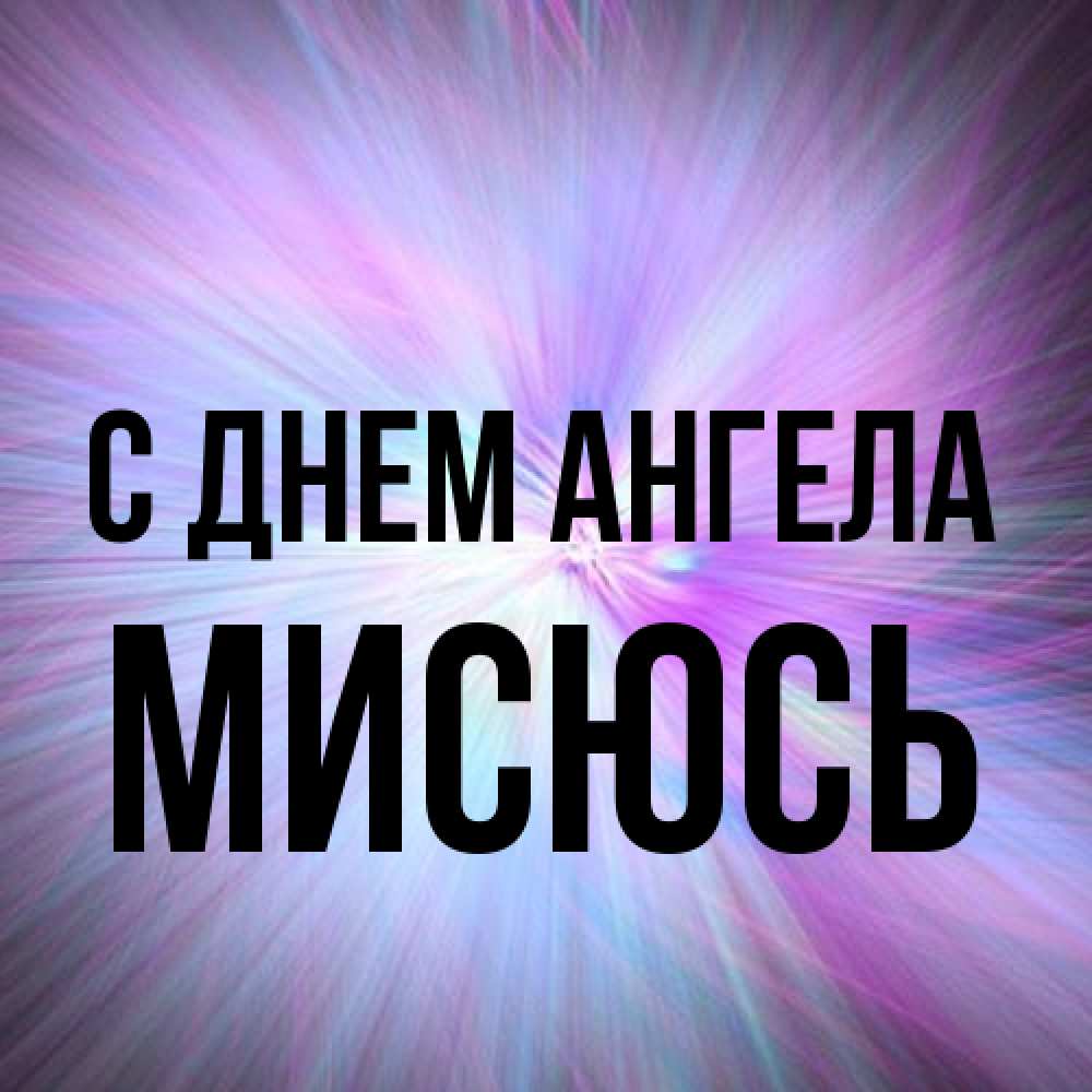 Открытка на каждый день с именем, мисюсь С днем ангела ангельский свет Прикольная открытка с пожеланием онлайн скачать бесплатно 
