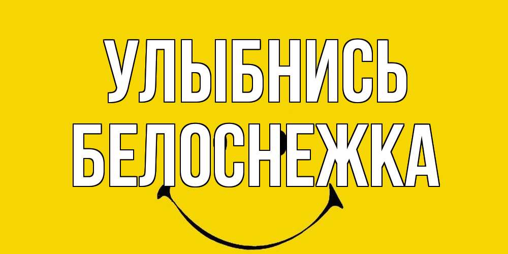 Открытка на каждый день с именем, Белоснежка Улыбнись радость и улыбка Прикольная открытка с пожеланием онлайн скачать бесплатно 