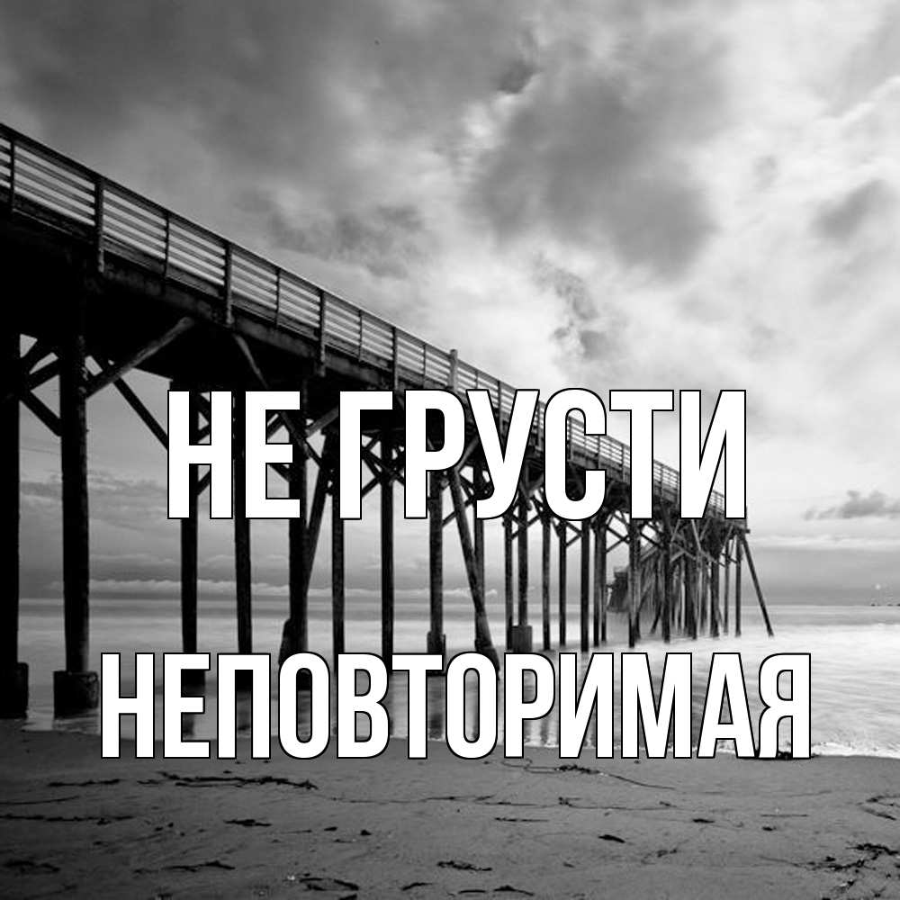 Открытка на каждый день с именем, Неповторимая Не грусти вода и пляж под мостом Прикольная открытка с пожеланием онлайн скачать бесплатно 