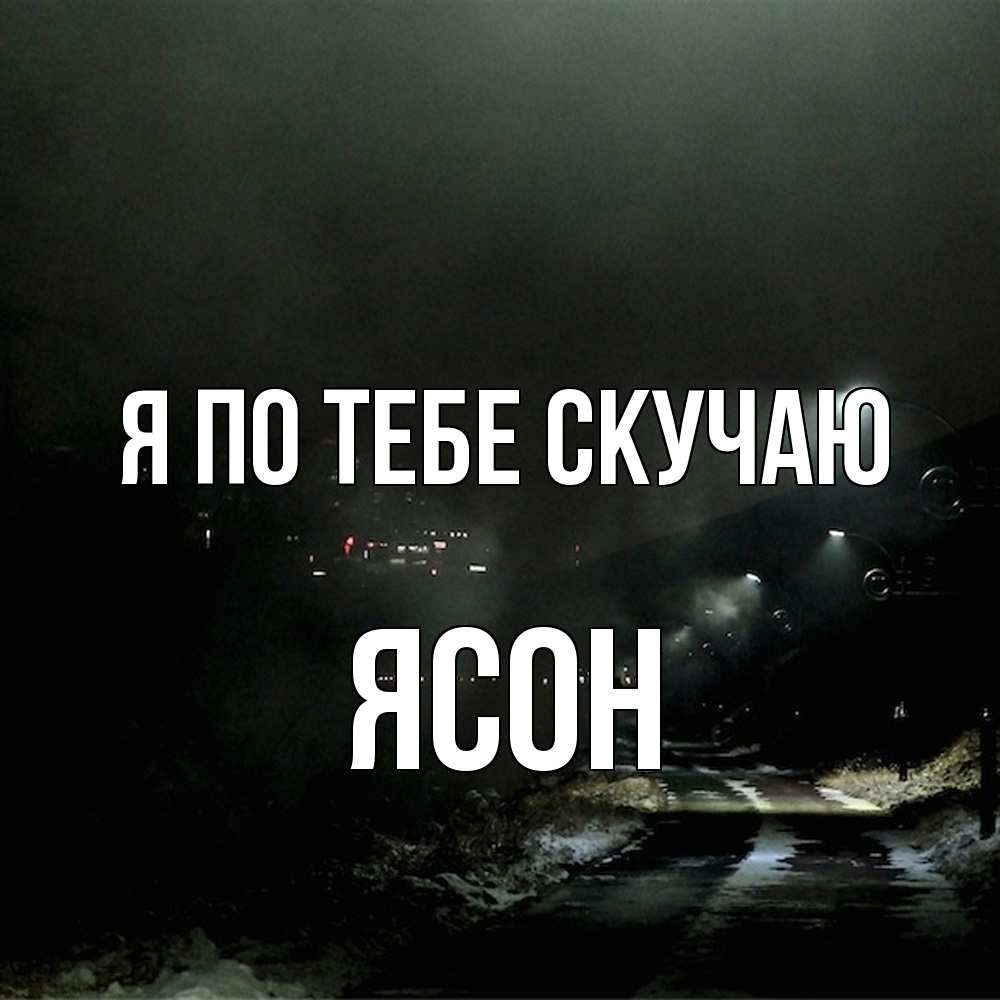 Открытка на каждый день с именем, Ясон Я по тебе скучаю окраина города Прикольная открытка с пожеланием онлайн скачать бесплатно 