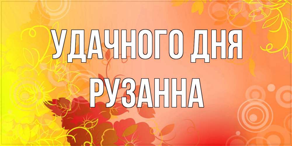 Открытка на каждый день с именем, Рузанна Удачного дня открытка с оранжевыми цветами абстракция Прикольная открытка с пожеланием онлайн скачать бесплатно 