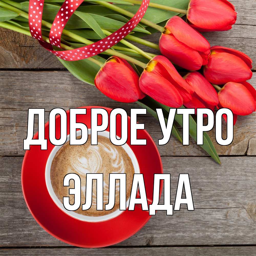 Открытка на каждый день с именем, Эллада Доброе утро красное блюдце Прикольная открытка с пожеланием онлайн скачать бесплатно 