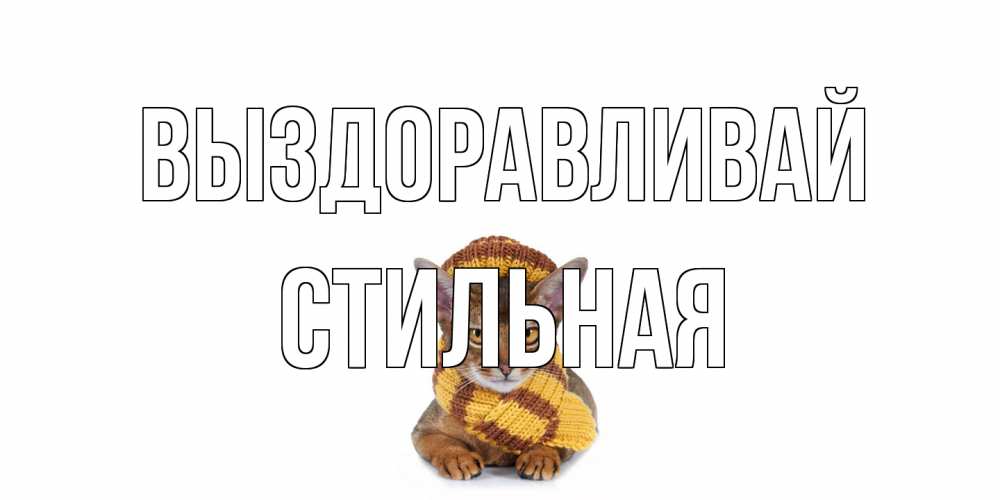 Открытка на каждый день с именем, Стильная Выздоравливай родные не болейте Прикольная открытка с пожеланием онлайн скачать бесплатно 