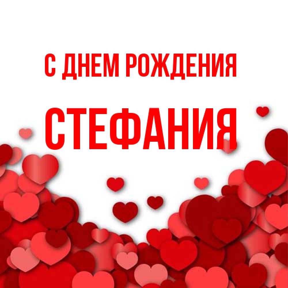 Открытка на каждый день с именем, Стефания С днем рождения много красных сердечек о любви Прикольная открытка с пожеланием онлайн скачать бесплатно 