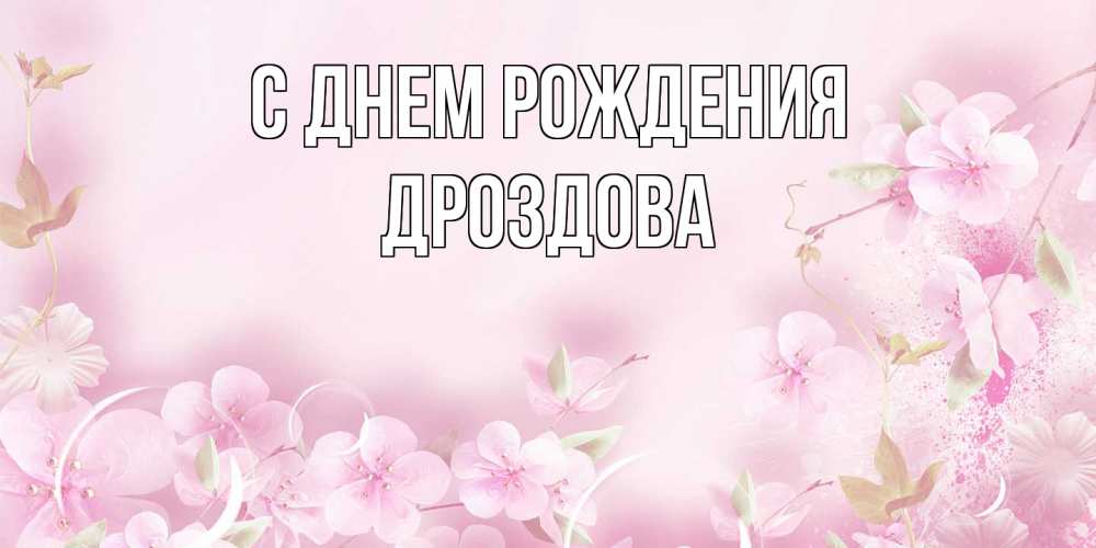 Открытка на каждый день с именем, Дроздова С днем рождения нежные цветы Прикольная открытка с пожеланием онлайн скачать бесплатно 
