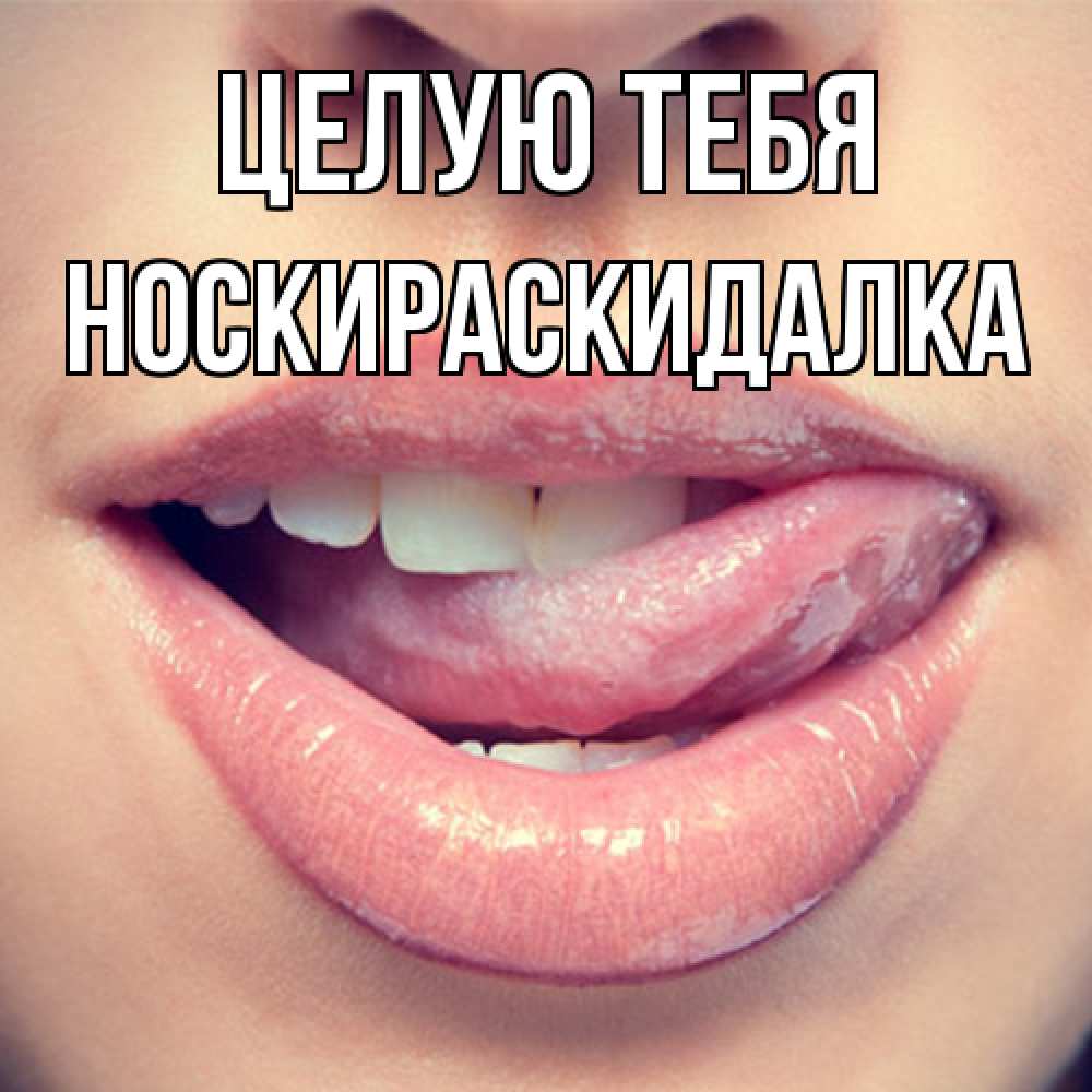 Открытка на каждый день с именем, Носкираскидалка Целую тебя губы с языком Прикольная открытка с пожеланием онлайн скачать бесплатно 