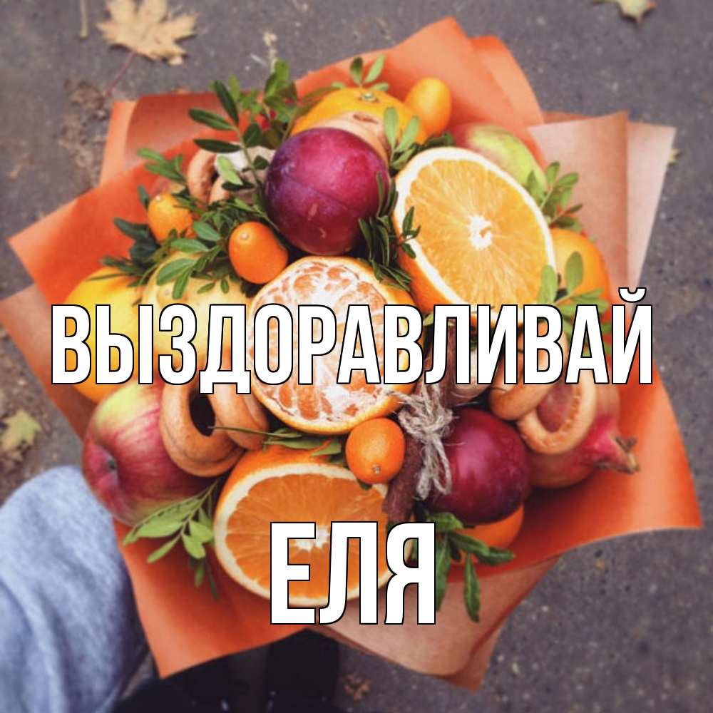 Открытка на каждый день с именем, Еля Выздоравливай ешь это и не болей Прикольная открытка с пожеланием онлайн скачать бесплатно 