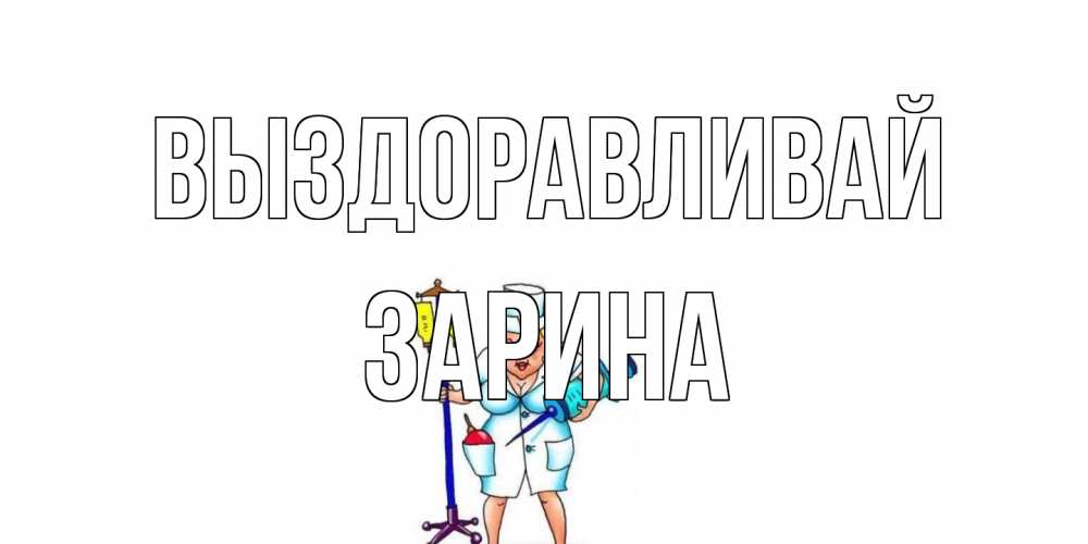 Открытка на каждый день с именем, Зарина Выздоравливай медсестра Прикольная открытка с пожеланием онлайн скачать бесплатно 