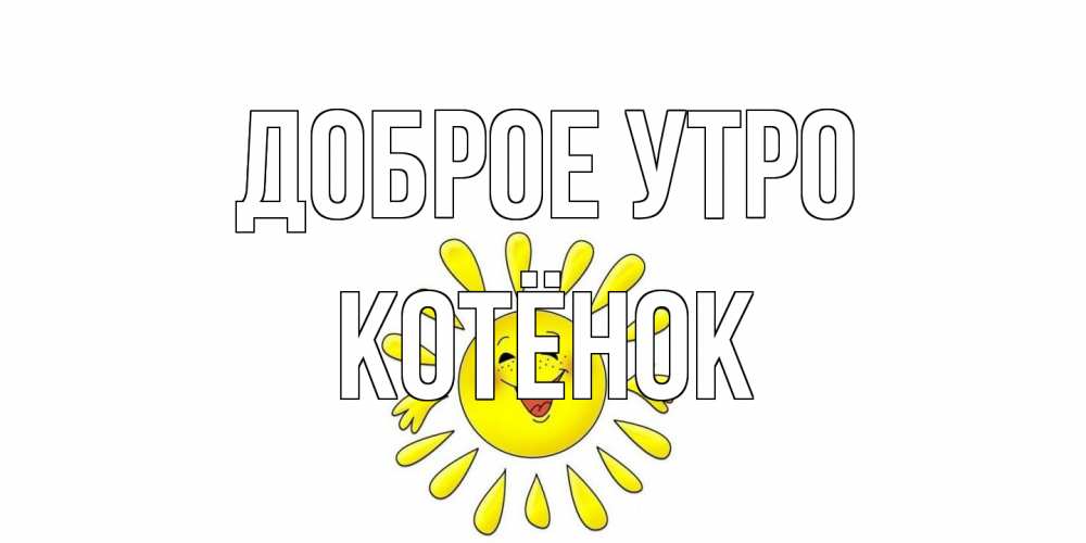 Открытка на каждый день с именем, Котёнок Доброе утро солнце Прикольная открытка с пожеланием онлайн скачать бесплатно 