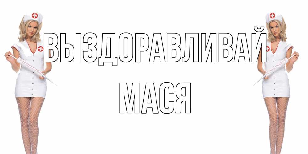 Открытка на каждый день с именем, Мася Выздоравливай открытки с медсестрой Прикольная открытка с пожеланием онлайн скачать бесплатно 