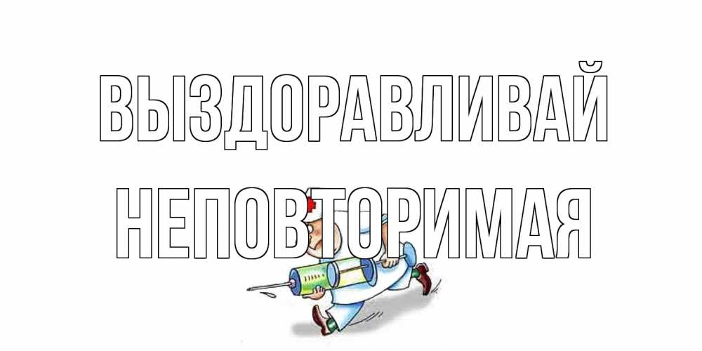Открытка на каждый день с именем, Неповторимая Выздоравливай прикольные открытки не болей Прикольная открытка с пожеланием онлайн скачать бесплатно 
