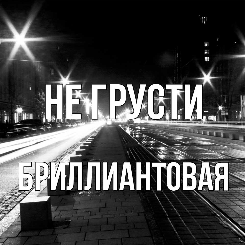 Открытка на каждый день с именем, Бpиллиантовая Не грусти ночной проспект Прикольная открытка с пожеланием онлайн скачать бесплатно 