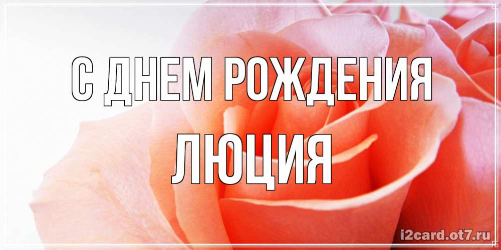 Открытка на каждый день с именем, Люция С днем рождения розы для поздравления с днем рождения Прикольная открытка с пожеланием онлайн скачать бесплатно 