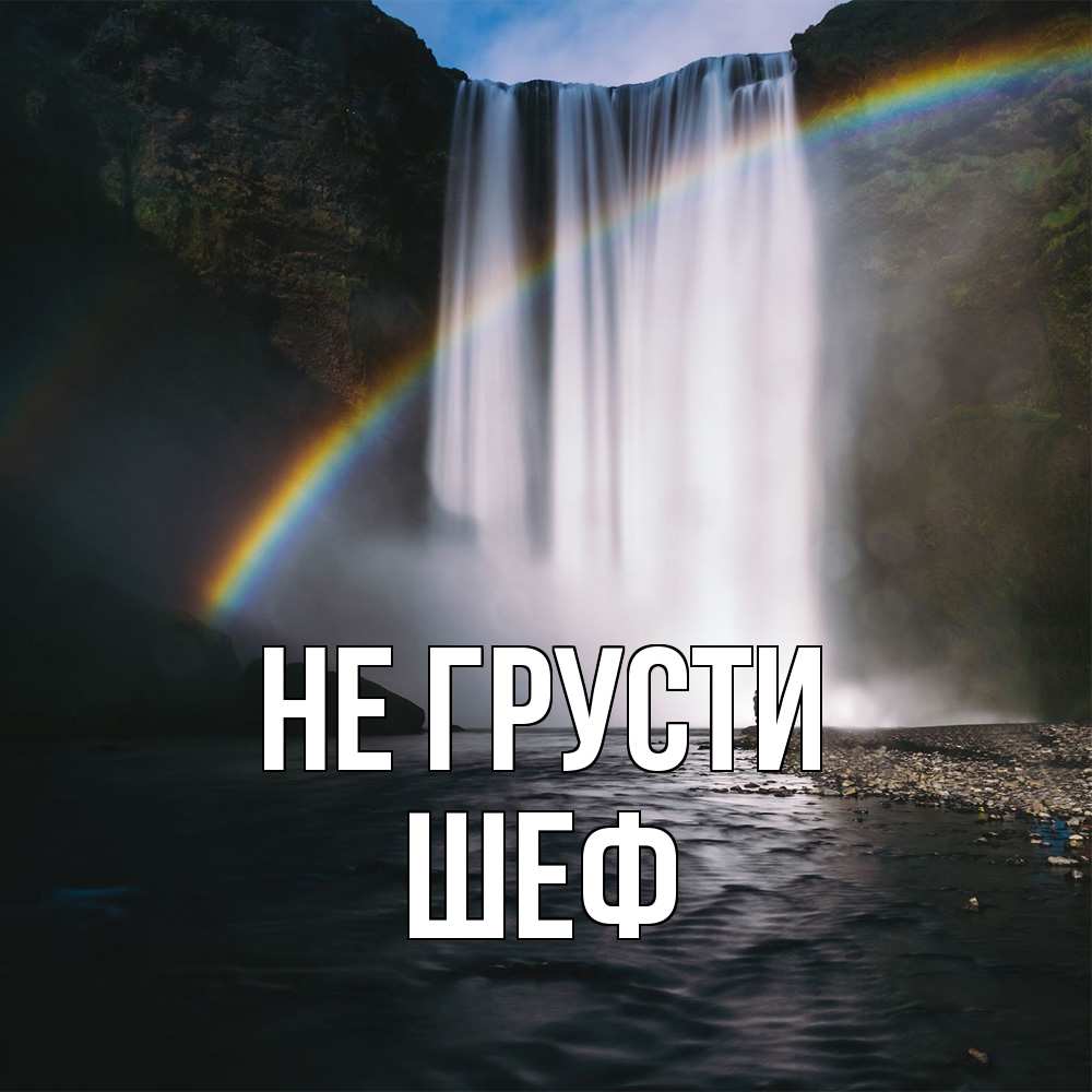 Открытка на каждый день с именем, Шеф Не грусти речка и  огромный водопад Прикольная открытка с пожеланием онлайн скачать бесплатно 