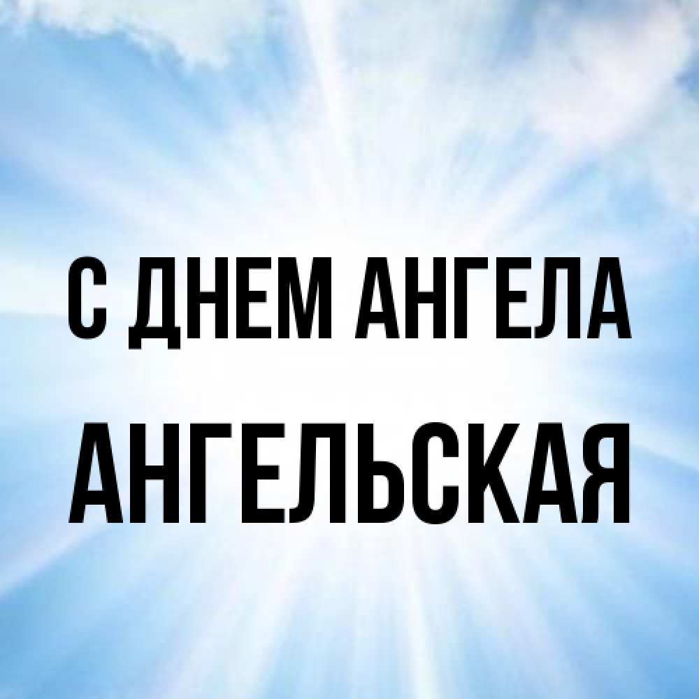 Открытка на каждый день с именем, Ангельская С днем ангела свет небесный Прикольная открытка с пожеланием онлайн скачать бесплатно 