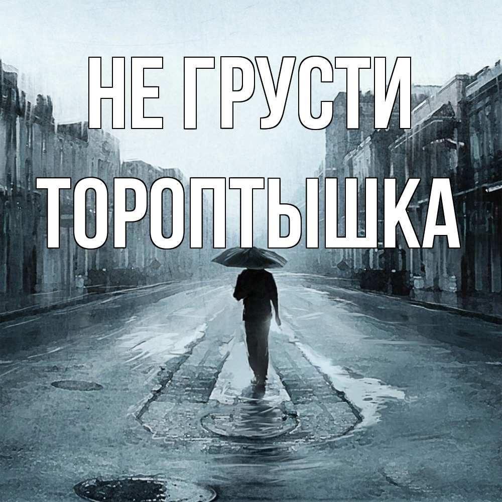 Открытка на каждый день с именем, Тороптышка Не грусти опустевшая улица Прикольная открытка с пожеланием онлайн скачать бесплатно 