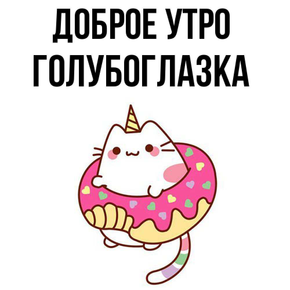 Открытка на каждый день с именем, Голубоглазка Доброе утро кот в бублике Прикольная открытка с пожеланием онлайн скачать бесплатно 