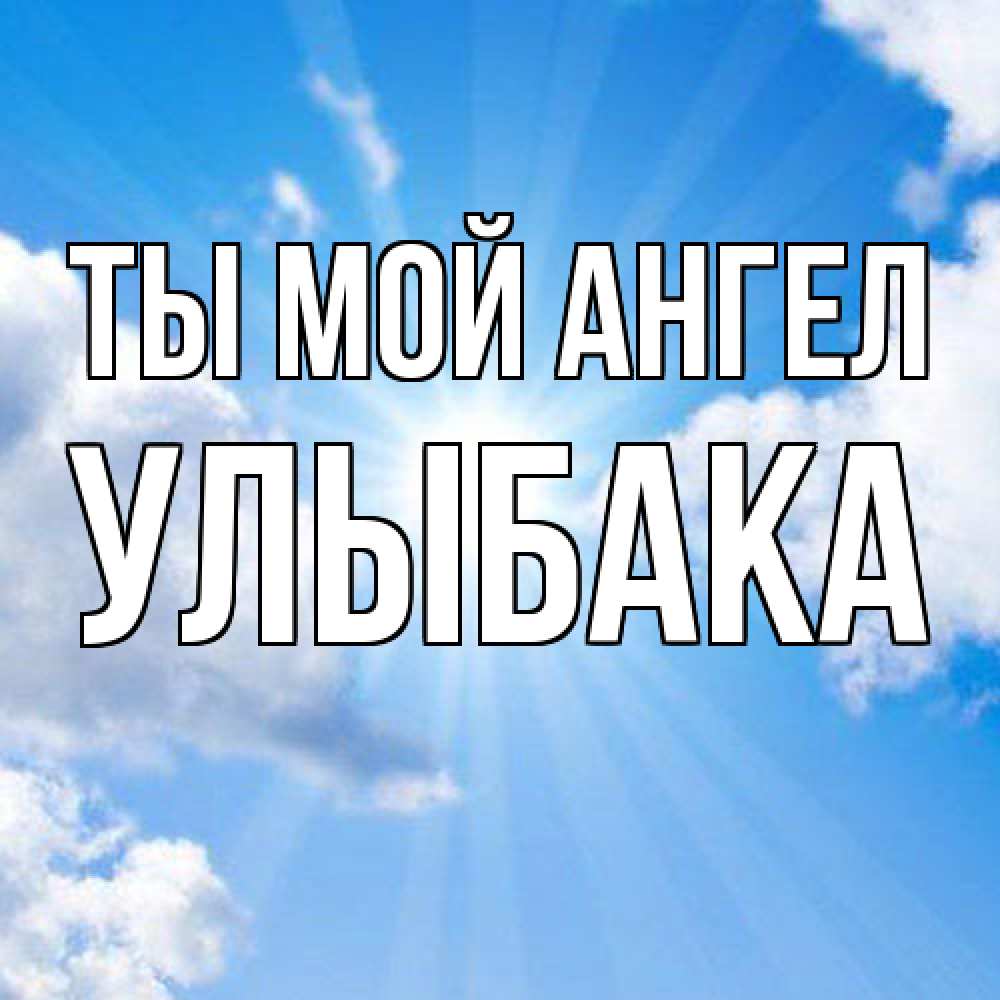 Открытка на каждый день с именем, Улыбака Ты мой ангел лучики ангельского света с неба Прикольная открытка с пожеланием онлайн скачать бесплатно 