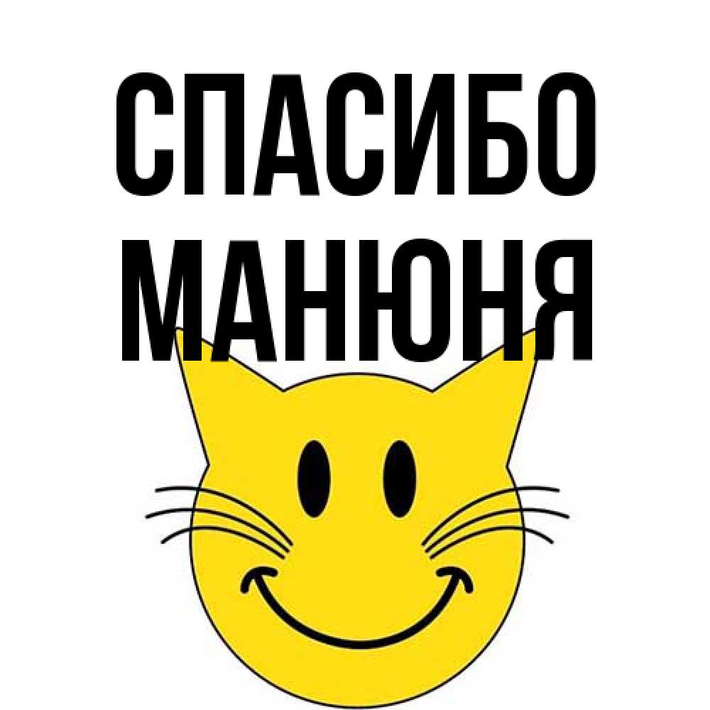 Открытка на каждый день с именем, Манюня Спасибо улыбающийся смайл кот Прикольная открытка с пожеланием онлайн скачать бесплатно 