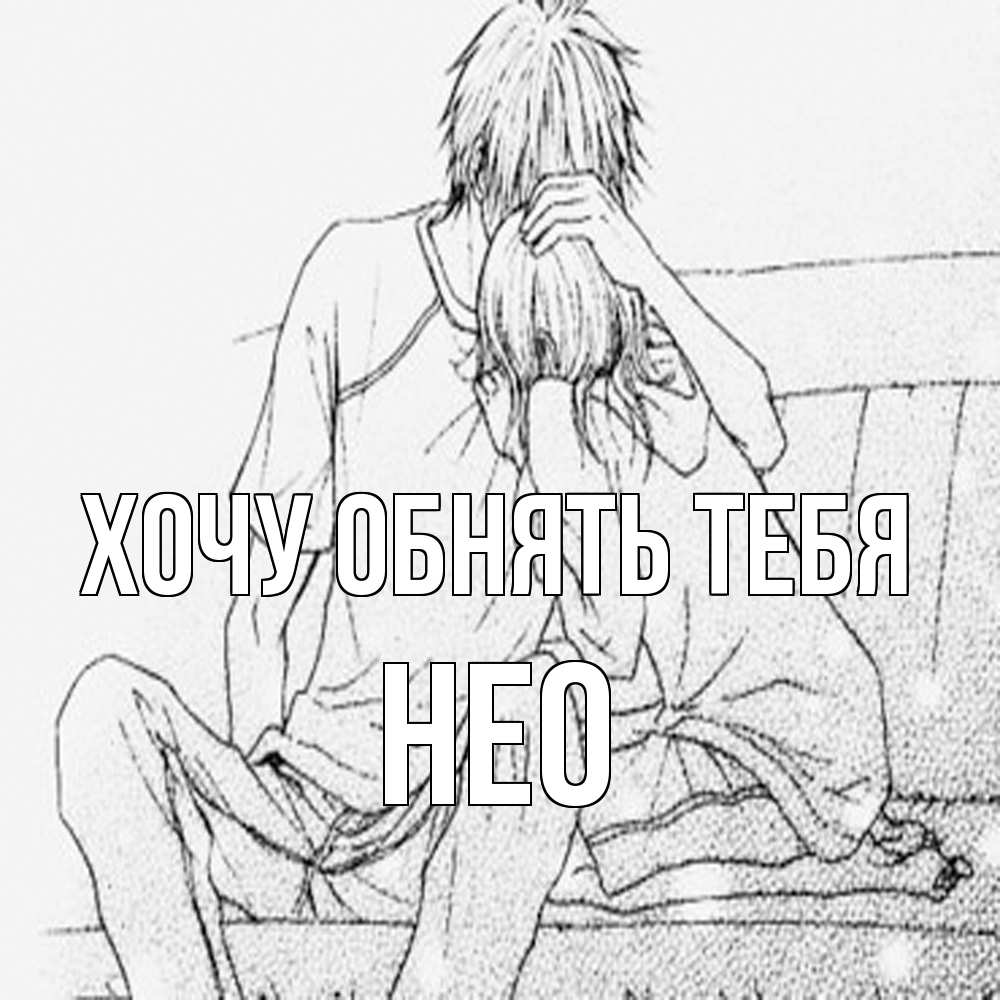 Открытка на каждый день с именем, Нео Хочу обнять тебя карандаш Прикольная открытка с пожеланием онлайн скачать бесплатно 