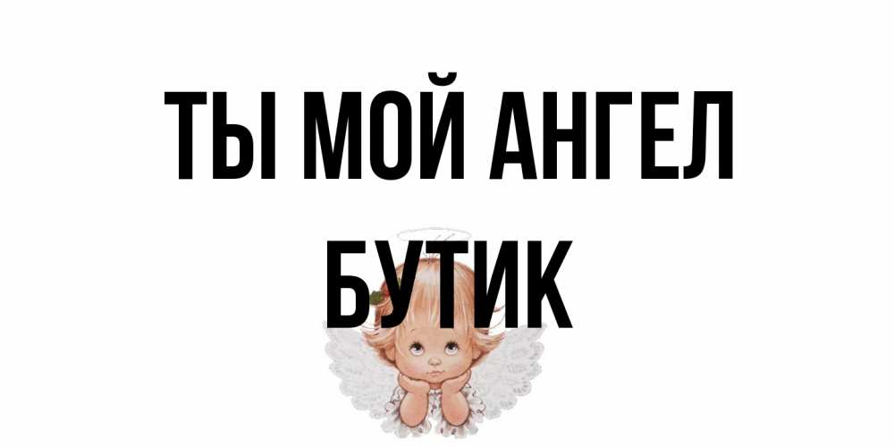 Открытка на каждый день с именем, Бутик Ты мой ангел ангел Прикольная открытка с пожеланием онлайн скачать бесплатно 