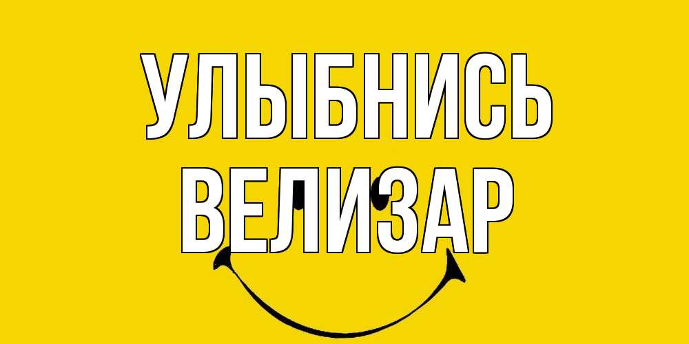Открытка на каждый день с именем, Велизар Улыбнись радость и улыбка Прикольная открытка с пожеланием онлайн скачать бесплатно 