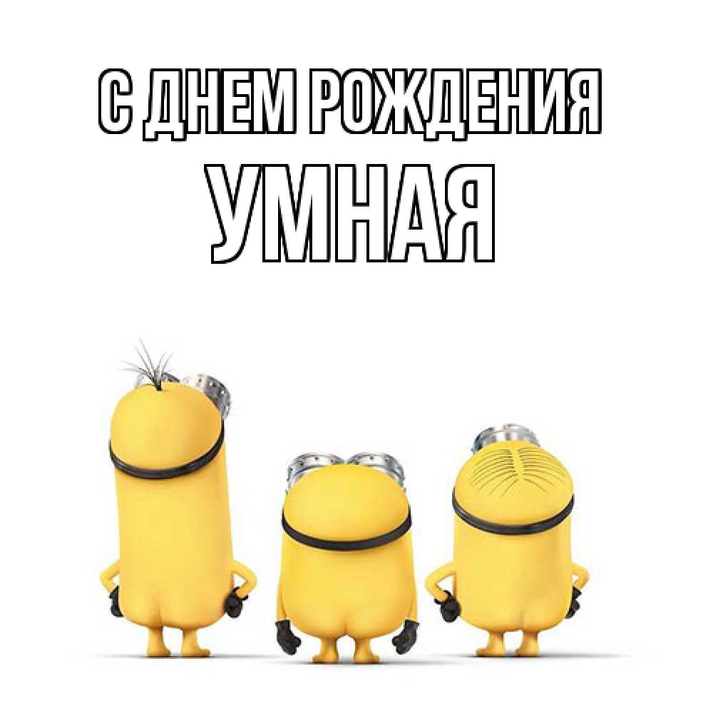 Открытка на каждый день с именем, Умная С днем рождения миньоны Прикольная открытка с пожеланием онлайн скачать бесплатно 