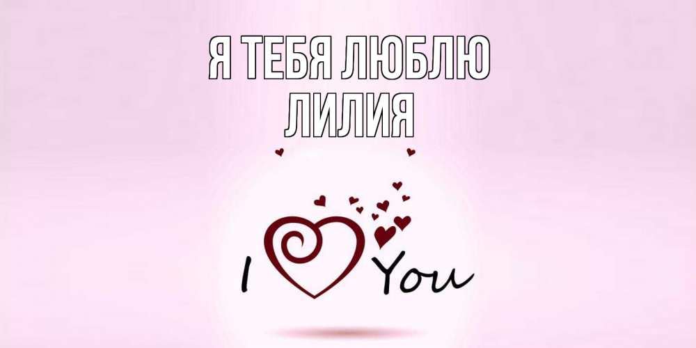 Открытка на каждый день с именем, Лилия Я тебя люблю сердце Прикольная открытка с пожеланием онлайн скачать бесплатно 