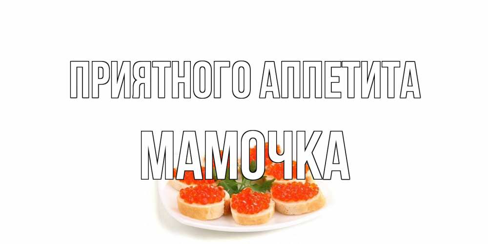 Открытка на каждый день с именем, Мамочка Приятного аппетита бутерброд,красная икра Прикольная открытка с пожеланием онлайн скачать бесплатно 