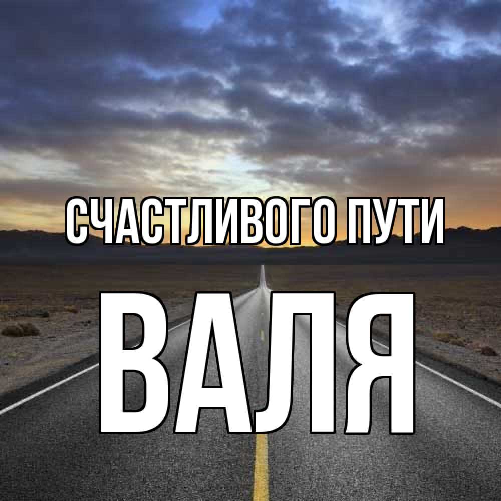 Открытка на каждый день с именем, Валя Счастливого пути горы на горизонте Прикольная открытка с пожеланием онлайн скачать бесплатно 