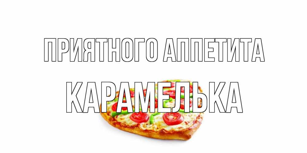 Открытка на каждый день с именем, Карамелька Приятного аппетита пицца Прикольная открытка с пожеланием онлайн скачать бесплатно 