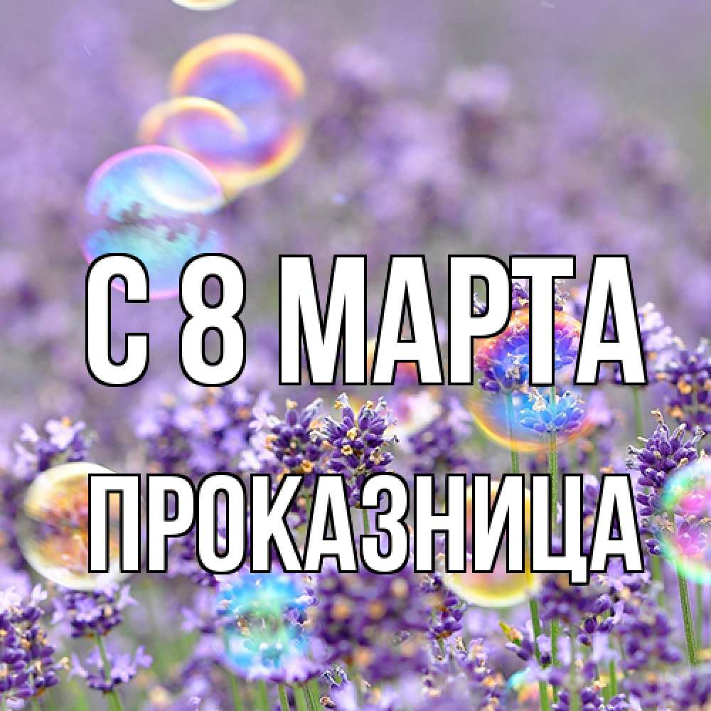Открытка на каждый день с именем, Проказница C 8 МАРТА цветы Прикольная открытка с пожеланием онлайн скачать бесплатно 