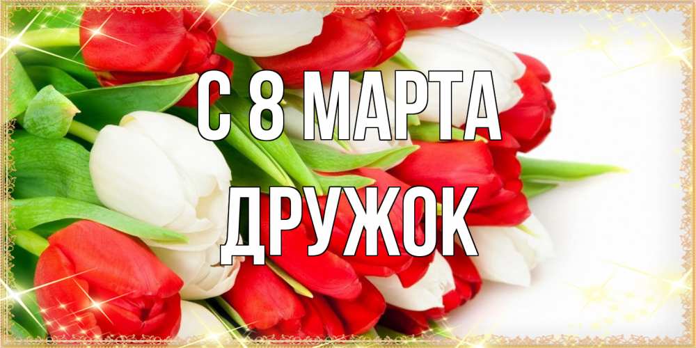 Открытка на каждый день с именем, Дружок C 8 МАРТА Поздравительные открытки для милых женщин Прикольная открытка с пожеланием онлайн скачать бесплатно 