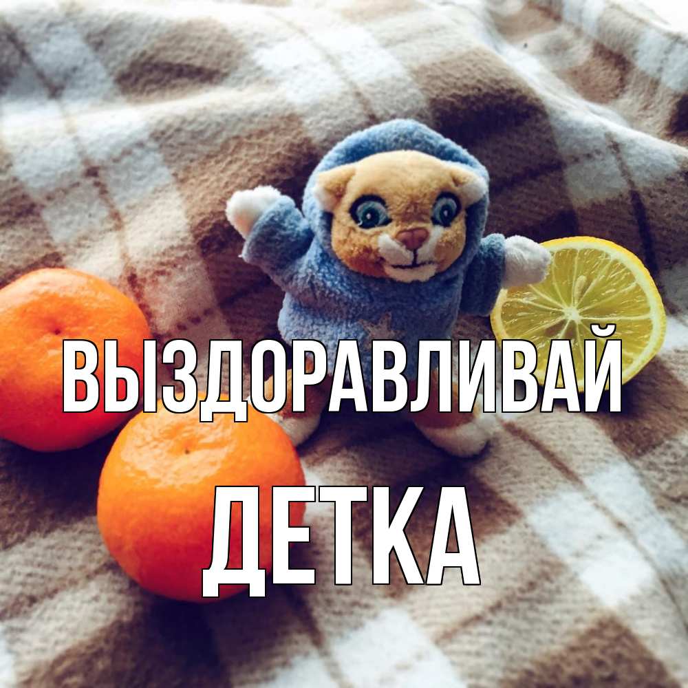 Открытка на каждый день с именем, Детка Выздоравливай вот тебе апельсинка и лимон Прикольная открытка с пожеланием онлайн скачать бесплатно 