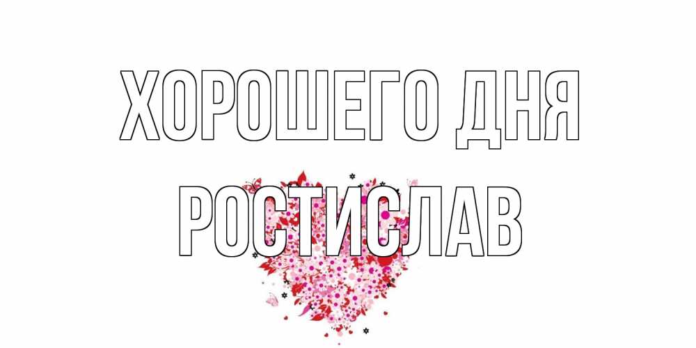 Открытка на каждый день с именем, Ростислав Хорошего дня открытка на каждый день для любимой Прикольная открытка с пожеланием онлайн скачать бесплатно 